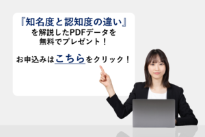 『知名度と認知度の違い』を解説したPDFデータを無料でプレゼント！