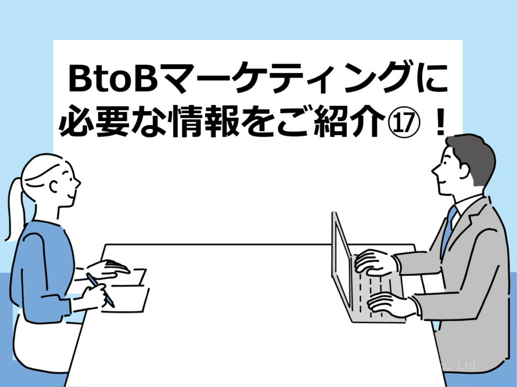 BtoBマーケティングに必要な情報をご紹介⑰！
