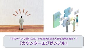 No.244_「ネガティブな思い込み」から抜け出せば大きな成果が出る！？『カウンターエグザンプル』