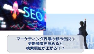 No.154_マーケティング界隈の都市伝説③更新頻度を高めると検索順位が上がる！？