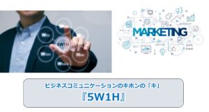 No.174_ビジネスコミュニケーションのキホンの「キ」『5W1H』