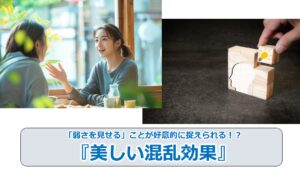 No.252_「弱さを見せる」ことが好意的に捉えられる！？『美しい混乱効果』