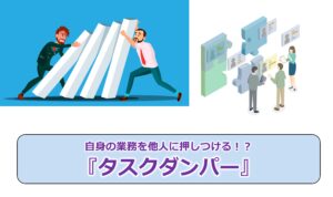 No.311_自身の業務を他人に押しつける!?『タスクダンパー』