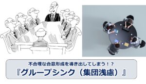 不合理な合意形成を導き出してしまう！？『グループシンク（集団浅慮）』