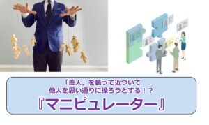 No.285_「善人」を装って近づいて他人を思い通りに操ろうとする！？『マニピュレーター』