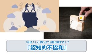 No.29_「なぜ？」と思わせて注目が高まる！？『認知的不協和』