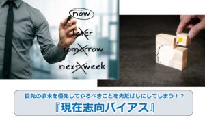 目先の欲求を優先してやるべきことを先延ばしにしてしまう！？『現在志向バイアス』