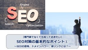 No.152_【専門家でなくても知っておきたい】SEO対策の基本的なポイント①～SEOの意味、ドメインパワー、被リンクとは？～