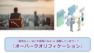 No.313_「優秀な人」ほど不採用になる or 退職してしまう!?『オーバークオリフィケーション』