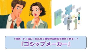 No.304_「噂話」や「陰口」を広めて職場の雰囲気を悪化させる!?『ゴシップメーカー』
