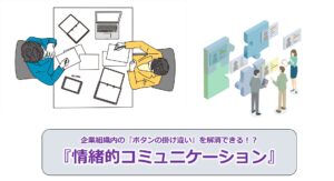 No.43_企業組織内の『ボタンの掛け違い』を解消できる！？『情緒的コミュニケーション』