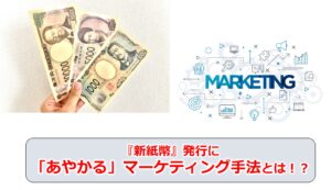 No.157_『新紙幣』発行に「あやかる」マーケティング手法とは！？