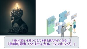 No.114_「疑いの目」を持つことで本質を捉えやすくなる！？『批判的思考（クリティカル・シンキング）』