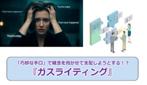 No.291_「巧妙な手口」で疑念を抱かせて支配しようとする！？『ガスライティング』