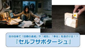 No.323_自分自身で「目標の達成」や「成功」「幸せ」を遠ざける！？『セルフサボタージュ』