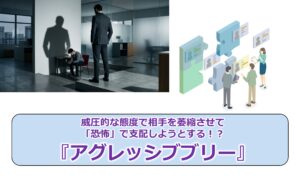 No.327_威圧的な態度で相手を萎縮させて「恐怖」で支配しようとする！？『アグレッシブブリー』