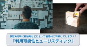 No.189_意思決定時に経験則などによって直感的に判断してしまう！？『利用可能性ヒューリスティック』