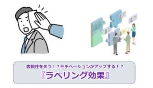 No.117_客観性を失う！？モチベーションがアップする！？『ラベリング効果』