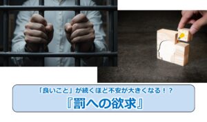 No.271_「良いこと」が続くほど不安が大きくなる！？『罰への欲求』