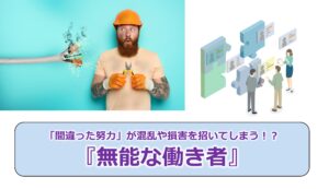 No.284_「間違った努力」が混乱や損害を招いてしまう！？『無能な働き者』