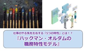 No.296_仕事のやる気を左右する「5つの特性」とは!?『ハックマン・オルダムの職務特性モデル』