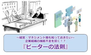 No.302_~経営・マネジメント層も知っておきたい~ 企業組織の機能不全を招く!?『ピーターの法則』