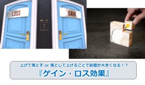 No.30_上げて落とす or 落として上げることで影響が大きくなる！？『ゲイン・ロス効果』