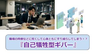 No.341_職場の同僚などに尽くして心身ともにすり減らしてしまう！？『自己犠牲型ギバー』