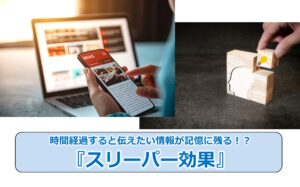 No.25_時間経過すると伝えたい情報が記憶に残る！？『スリーパー効果』