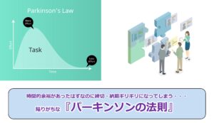 No.318_時間的余裕があったはずなのに締切・納期ギリギリになってしまう・・・ 陥りがちな『パーキンソンの法則』
