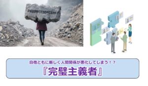 No.274_自他ともに厳しく人間関係が悪化してしまう！？『完璧主義者』