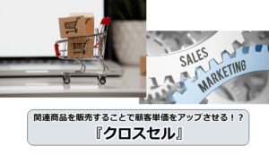 No.179_関連商品を販売することで顧客単価をアップさせる！？『クロスセル』