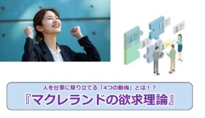 人を仕事に駆り立てる「4つの動機」とは！？『マクレランドの欲求理論』