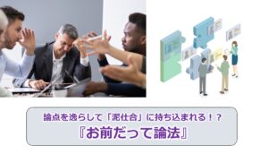 No.156_論点を逸らして「泥仕合」に持ち込まれる！？『お前だって論法』