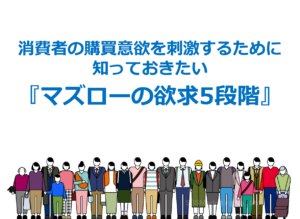 消費者の購買意欲を刺激するために知っておきたい『マズローの欲求5段階』