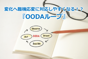 変化へ臨機応変に対応しやすくなる！？『OODAループ』