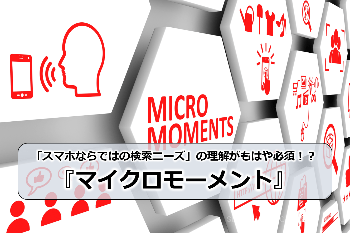 「スマホならではの検索ニーズ」の理解がもはや必須！？『マイクロモーメント』