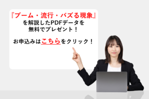 『拡販の起爆剤になる！？「ブーム」「流行」「バズる」現象』を解説したPDFデータを無料でプレゼント！