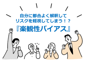 自分に都合よく解釈してリスクを軽視してしまう！？『楽観性バイアス』