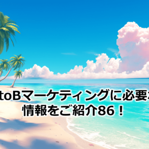 BtoBマーケティングに必要な情報をご紹介86！