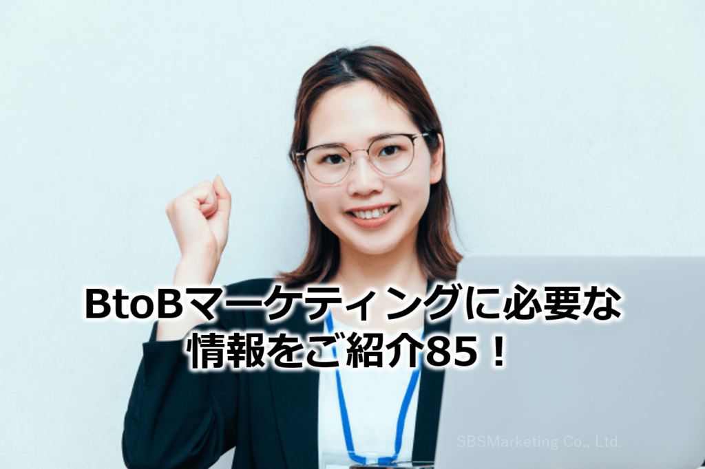 BtoBマーケティングに必要な情報をご紹介85！