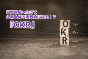 目標達成へ向けて企業全体で挑戦的になる！？『OKR』