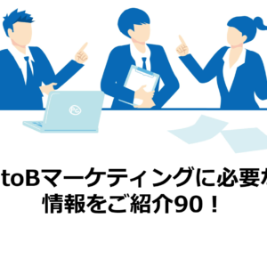 BtoBマーケティングに必要な情報をご紹介90！