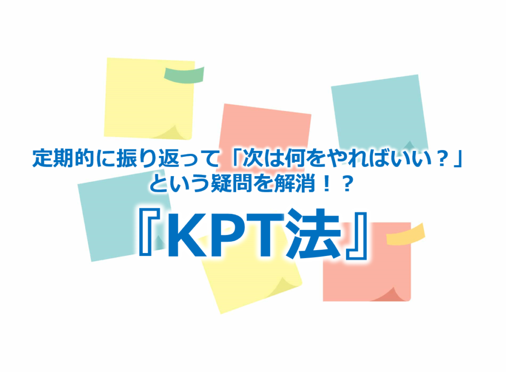 定期的に振り返って「次は何をやればいい？」という疑問を解消！？『KPT法』