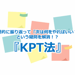 定期的に振り返って「次は何をやればいい？」という疑問を解消！？『KPT法』