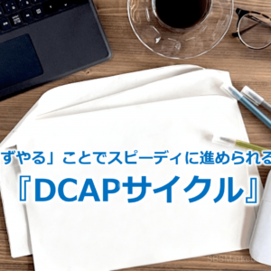 「まずやる」ことでスピーディに進められる！？『DCAPサイクル』