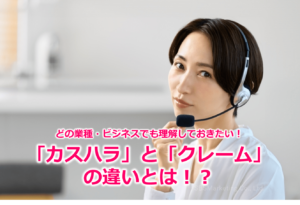 どの業種・ビジネスでも理解しておきたい！「カスハラ」と「クレーム」の違いとは！？