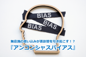 無意識の思い込みが悪影響を引き起こす！？『アンコンシャスバイアス』