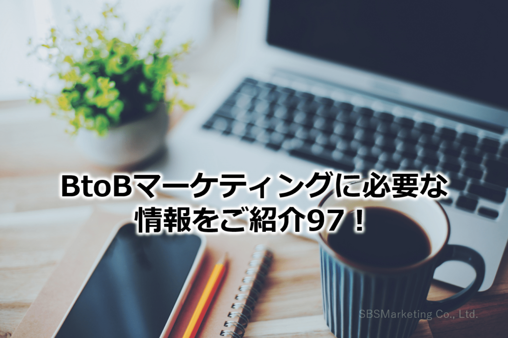 BtoBマーケティングに必要な情報をご紹介97！