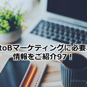 BtoBマーケティングに必要な情報をご紹介97！